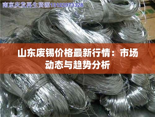 最新废锡行情分析指南，市场动态与行情解读