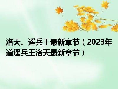 逍遥兵王洛天风云再起，热血重燃的最新更新章节标题揭晓！